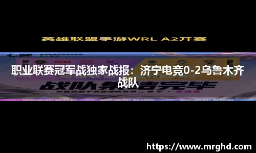 职业联赛冠军战独家战报：济宁电竞0-2乌鲁木齐战队