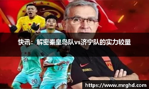 快讯：解密秦皇岛队vs济宁队的实力较量