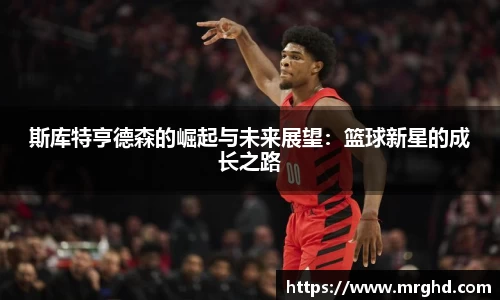 斯库特亨德森的崛起与未来展望：篮球新星的成长之路