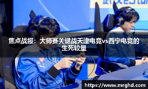 焦点战报：大师赛关键战天津电竞vs西宁电竞的生死较量