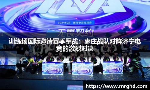 训练场国际邀请赛季军战：枣庄战队对阵济宁电竞的激烈对决