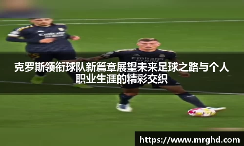 克罗斯领衔球队新篇章展望未来足球之路与个人职业生涯的精彩交织