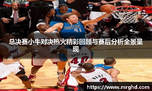 总决赛小牛对决热火精彩回顾与赛后分析全景呈现