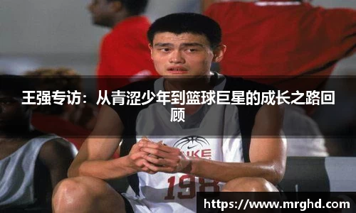 王强专访：从青涩少年到篮球巨星的成长之路回顾